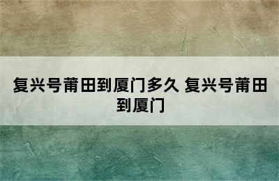 复兴号莆田到厦门多久 复兴号莆田到厦门